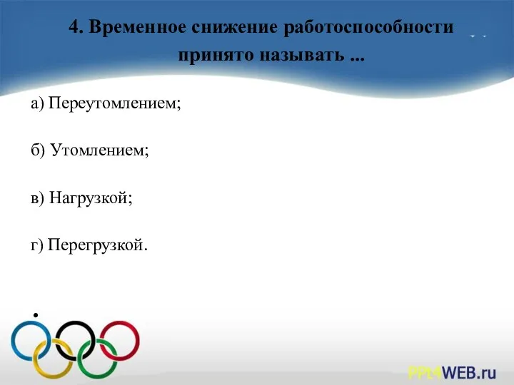 4. Временное снижение работоспособности принято называть ... а) Переутомлением; б) Утомлением; в) Нагрузкой; г) Перегрузкой.