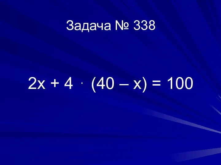 Задача № 338 2х + 4 ⋅ (40 – х) = 100