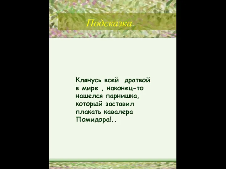 Подсказка. Клянусь всей дратвой в мире , наконец-то нашелся парнишка, который заставил плакать кавалера Помидора!..