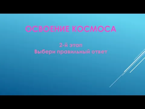 ОСВОЕНИЕ КОСМОСА 2-й этап Выбери правильный ответ