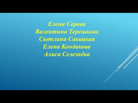 Елена Серова Валентина Терешкова Светлана Савицкая Елена Кондакова Алиса Селезнёва