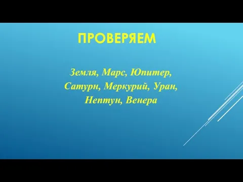 ПРОВЕРЯЕМ Земля, Марс, Юпитер, Сатурн, Меркурий, Уран, Нептун, Венера