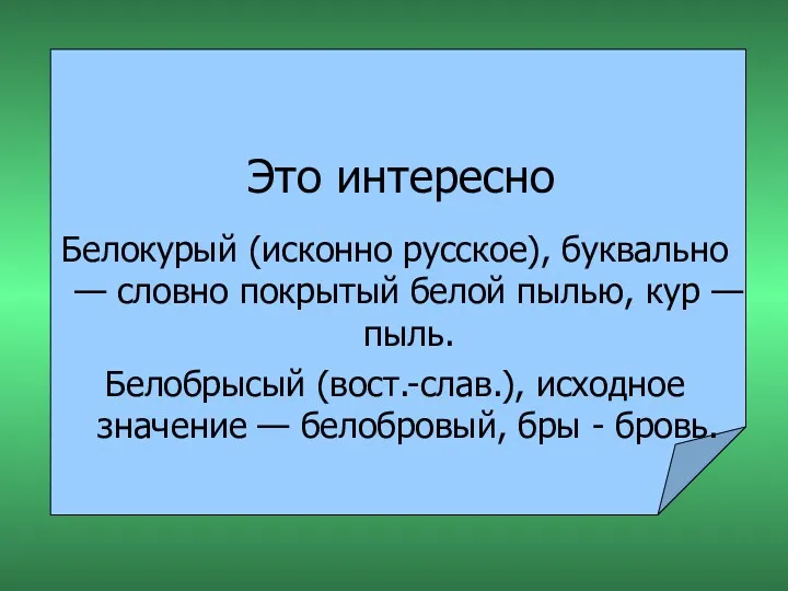 Это интересно Белокурый (исконно русское), буквально — словно покрытый белой пылью, кур —