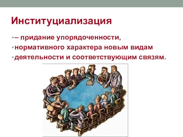 Институциализация – придание упорядоченности, нормативного характера новым видам деятельности и соответствующим связям.