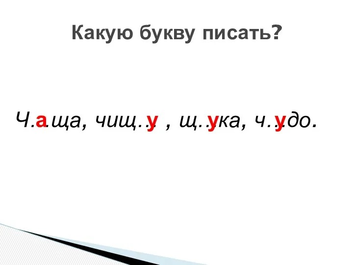 Ч…ща, чищ… , щ…ка, ч…до. Какую букву писать? а у у у