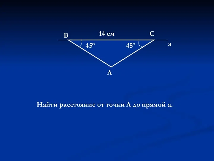 45° 45° 14 см В С А а Найти расстояние от точки А до прямой а.