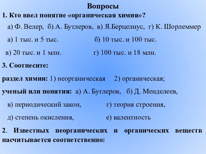 Вопросы 1. Кто ввел понятие «органическая химия»? а) Ф. Велер, б) А. Бутлеров,