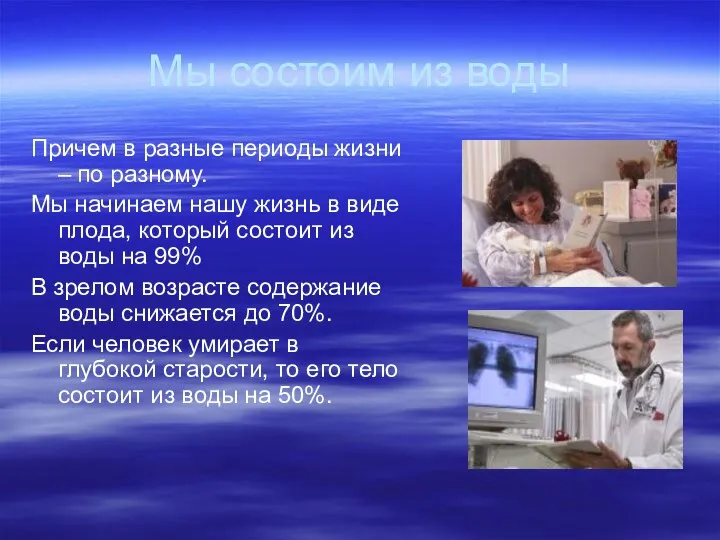 Мы состоим из воды Причем в разные периоды жизни – по разному. Мы