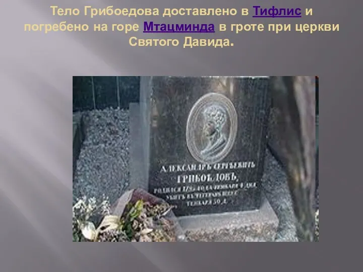 Тело Грибоедова доставлено в Тифлис и погребено на горе Мтацминда в гроте при церкви Святого Давида.