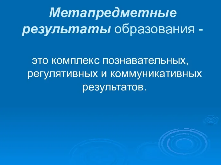 Метапредметные результаты образования - это комплекс познавательных, регулятивных и коммуникативных результатов.