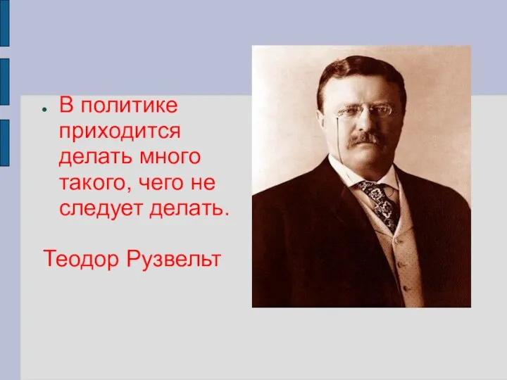 В политике приходится делать много такого, чего не следует делать. Теодор Рузвельт