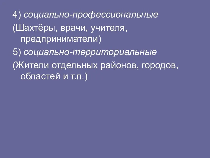 4) социально-профессиональные (Шахтёры, врачи, учителя, предприниматели) 5) социально-территориальные (Жители отдельных районов, городов, областей и т.п.)