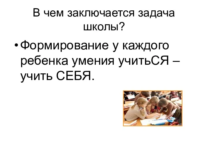 В чем заключается задача школы? Формирование у каждого ребенка умения учитьСЯ – учить СЕБЯ.