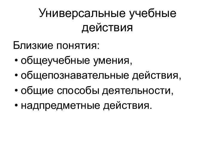 Универсальные учебные действия Близкие понятия: общеучебные умения, общепознавательные действия, общие способы деятельности, надпредметные действия.