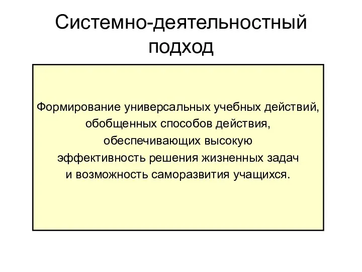 Системно-деятельностный подход Формирование универсальных учебных действий, обобщенных способов действия, обеспечивающих