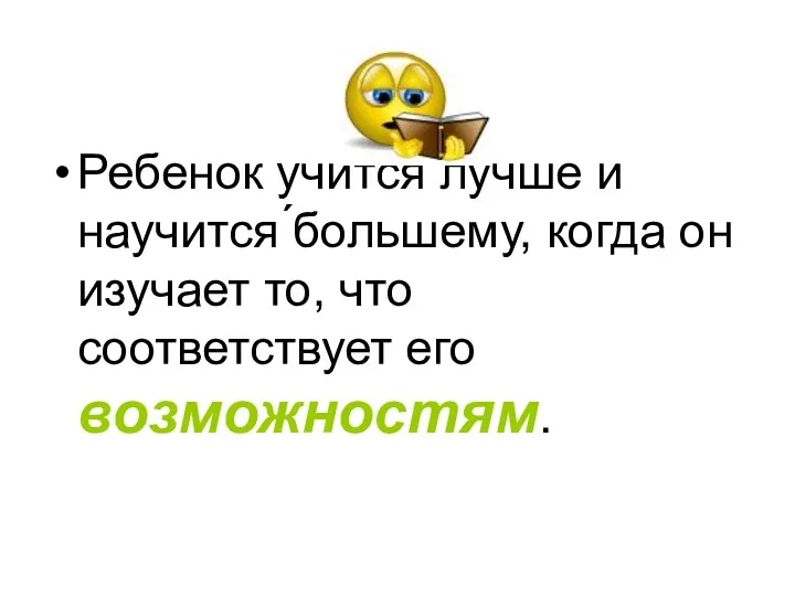 Ребенок учится лучше и научится ́большему, когда он изучает то, что соответствует его возможностям.