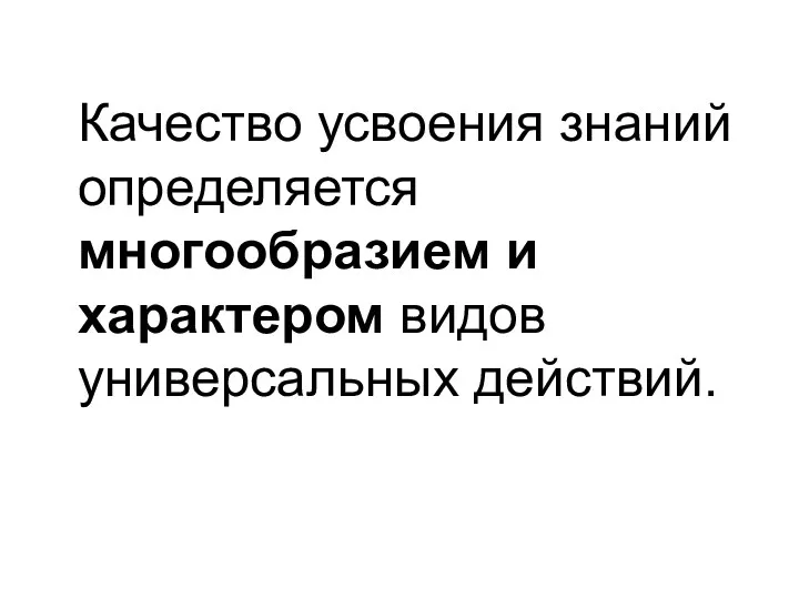 Качество усвоения знаний определяется многообразием и характером видов универсальных действий.