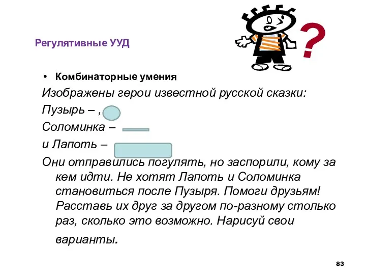 Регулятивные УУД Комбинаторные умения Изображены герои известной русской сказки: Пузырь – , Соломинка