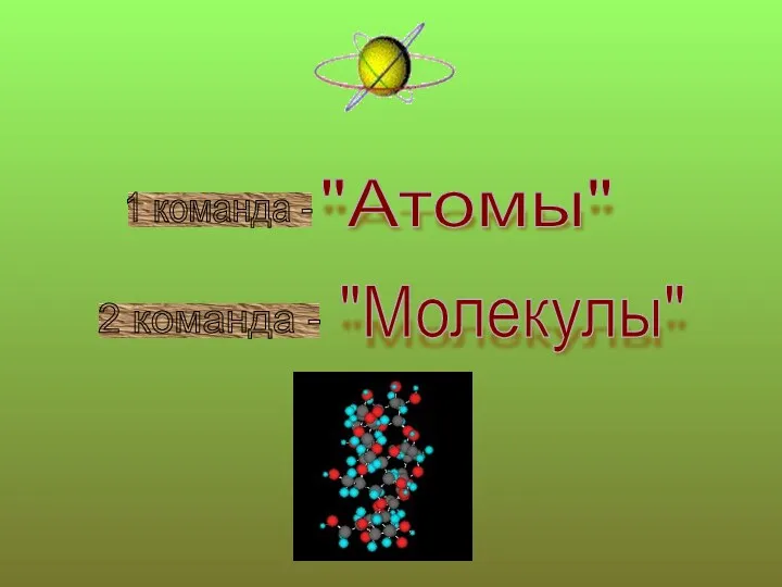 1 команда - "Атомы" 2 команда - "Молекулы"
