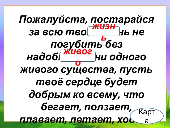 Пожалуйста, постарайся за всю твою жизнь не погубить без надобности ни одного живого