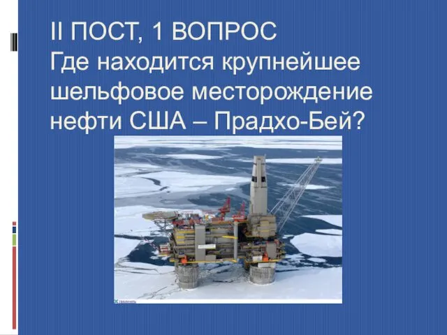 II ПОСТ, 1 ВОПРОС Где находится крупнейшее шельфовое месторождение нефти США – Прадхо-Бей?