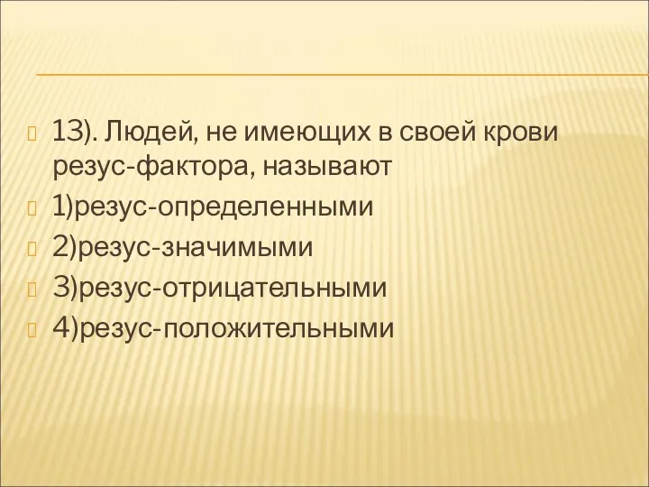 13). Людей, не имеющих в своей крови резус-фактора, называют 1)резус-определенными 2)резус-значимыми 3)резус-отрицательными 4)резус-положительными