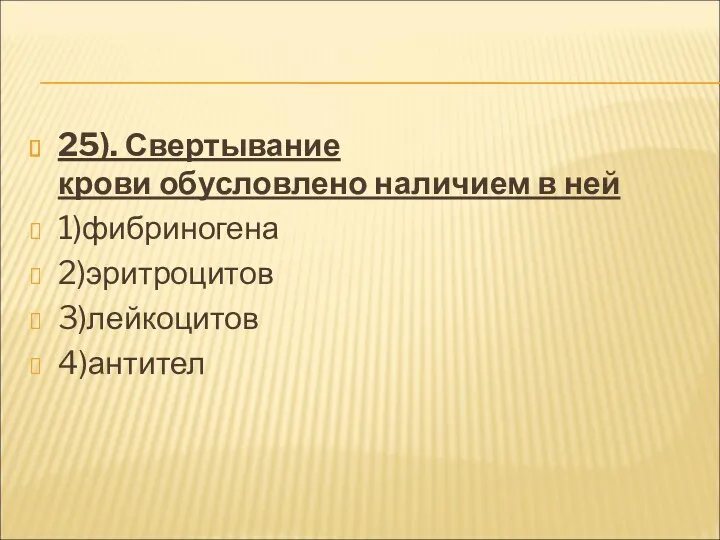 25). Свертывание крови обусловлено наличием в ней 1)фибриногена 2)эритроцитов 3)лейкоцитов 4)антител