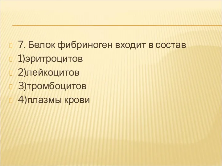 7. Белок фибриноген входит в состав 1)эритроцитов 2)лейкоцитов 3)тромбоцитов 4)плазмы крови