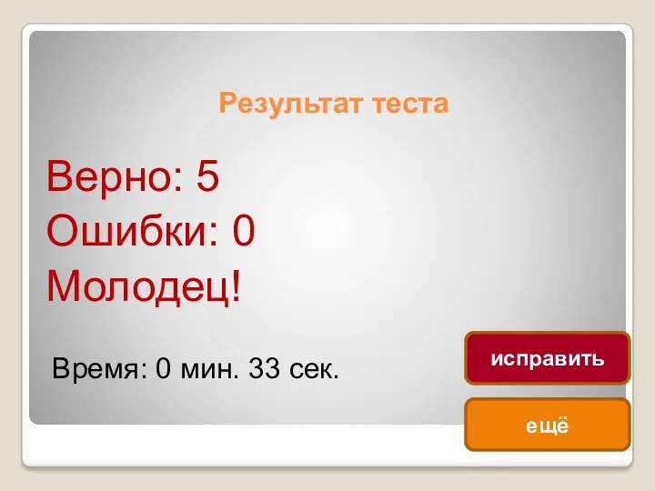 Результат теста Верно: 5 Ошибки: 0 Молодец! Время: 0 мин. 33 сек. ещё исправить