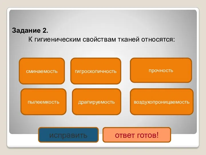 Задание 2. К гигиеническим свойствам тканей относятся: гигроскопичность пылеемкость воздухопроницаемость драпируемость прочность сминаемость исправить ответ готов!