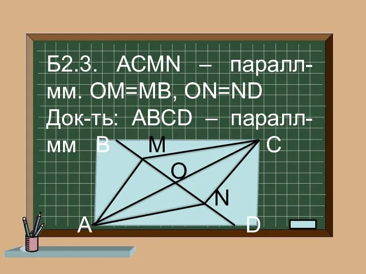 Б2.3. АСМN – паралл-мм. ОМ=МВ, ОN=ND Док-ть: АВСD – паралл-мм В М С