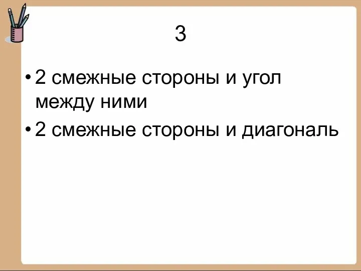 3 2 смежные стороны и угол между ними 2 смежные стороны и диагональ