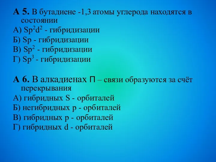 А 5. В бутадиене -1,3 атомы углерода находятся в состоянии А) Sp2d2 -