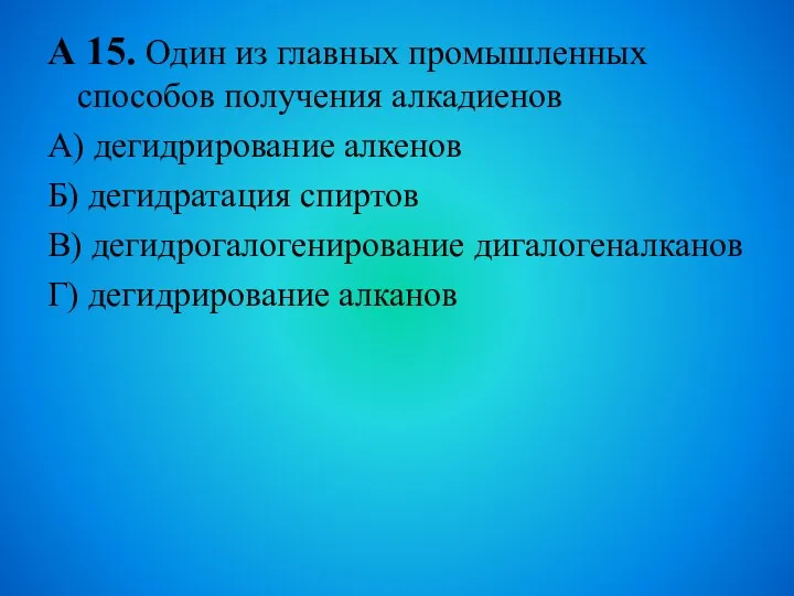 А 15. Один из главных промышленных способов получения алкадиенов А) дегидрирование алкенов Б)