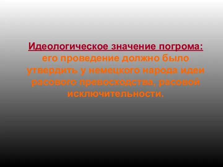 Идеологическое значение погрома: его проведение должно было утвердить у немецкого народа идеи расового превосходства, расовой исключительности.