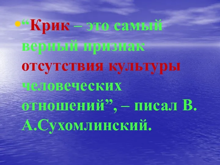 “Крик – это самый верный признак отсутствия культуры человеческих отношений”, – писал В.А.Сухомлинский.