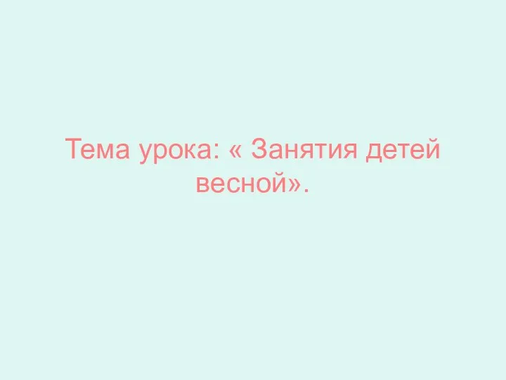 Тема урока: « Занятия детей весной».