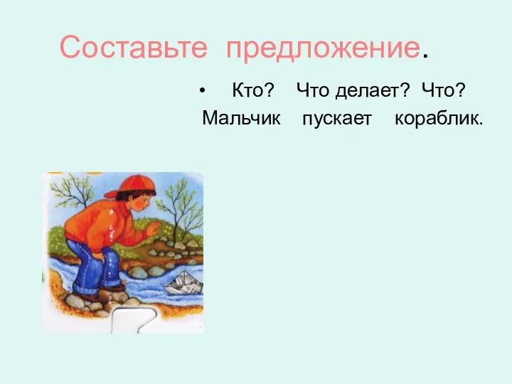 Составьте предложение. Кто? Что делает? Что? Мальчик пускает кораблик.