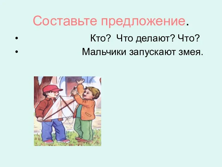 Составьте предложение. Кто? Что делают? Что? Мальчики запускают змея.