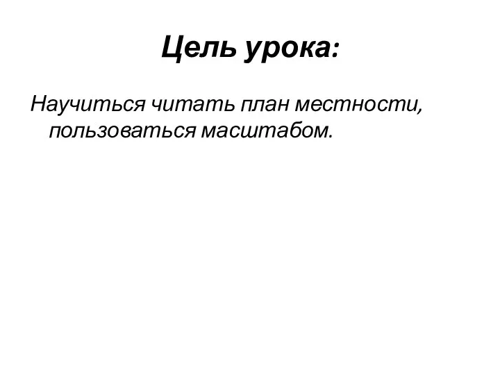 Цель урока: Научиться читать план местности, пользоваться масштабом.