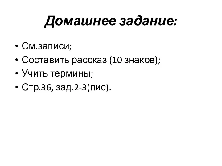 Домашнее задание: См.записи; Составить рассказ (10 знаков); Учить термины; Стр.36, зад.2-3(пис).