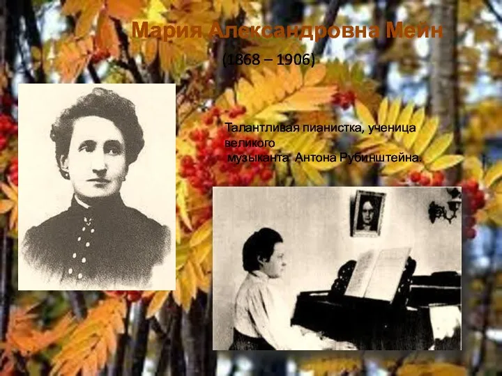 Мария Александровна Мейн (1868 – 1906) Талантливая пианистка, ученица великого музыканта Антона Рубинштейна.