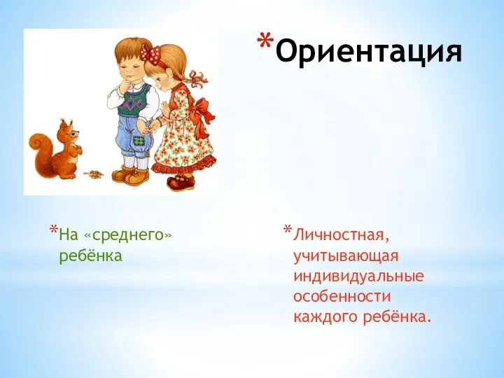 Ориентация На «среднего» ребёнка Личностная, учитывающая индивидуальные особенности каждого ребёнка.