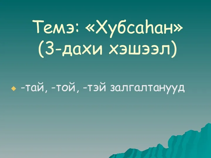 Темэ: «Хубсаhан» (3-дахи хэшээл) -тай, -той, -тэй залгалтанууд