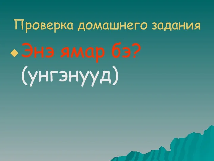 Проверка домашнего задания Энэ ямар бэ? (унгэнууд)