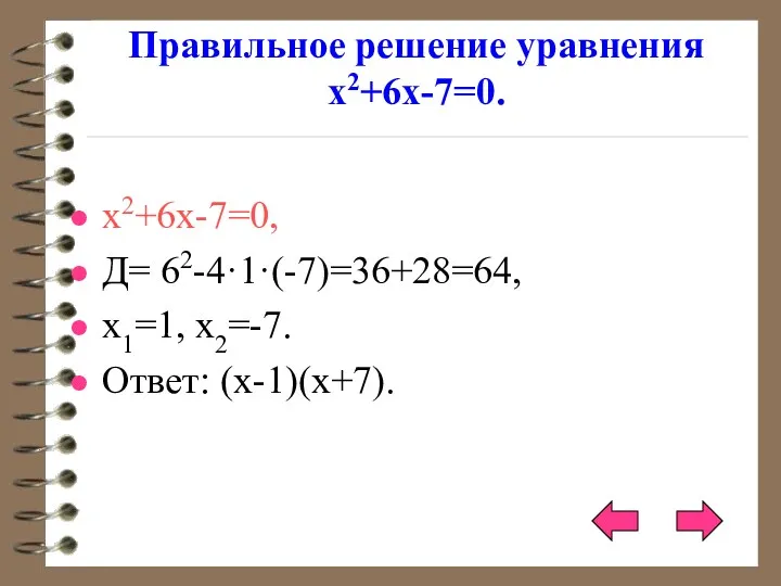Правильное решение уравнения х2+6х-7=0. х2+6х-7=0, Д= 62-4·1·(-7)=36+28=64, х1=1, х2=-7. Ответ: (х-1)(х+7).