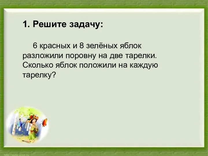 1. Решите задачу: 6 красных и 8 зелёных яблок разложили