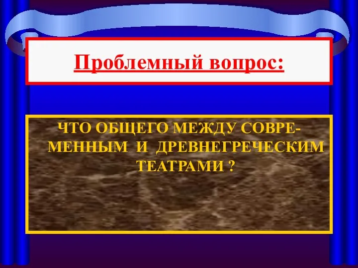 ЧТО ОБЩЕГО МЕЖДУ СОВРЕ-МЕННЫМ И ДРЕВНЕГРЕЧЕСКИМ ТЕАТРАМИ ? Проблемный вопрос: