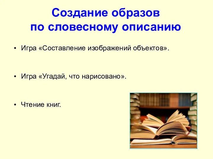 Создание образов по словесному описанию Игра «Составление изображений объектов». Игра «Угадай, что нарисовано». Чтение книг.