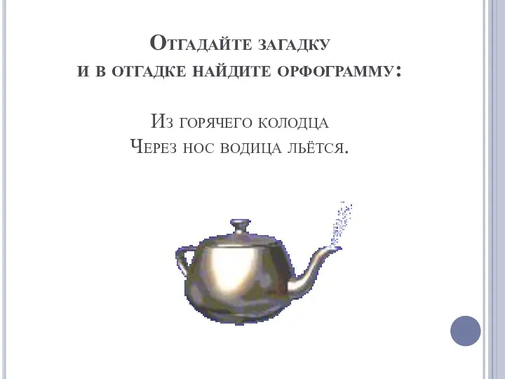 Отгадайте загадку и в отгадке найдите орфограмму: Из горячего колодца Через нос водица льётся.